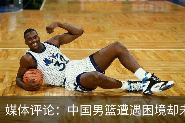 媒体评论：中国男篮遭遇困境却未能倾听球迷呼声