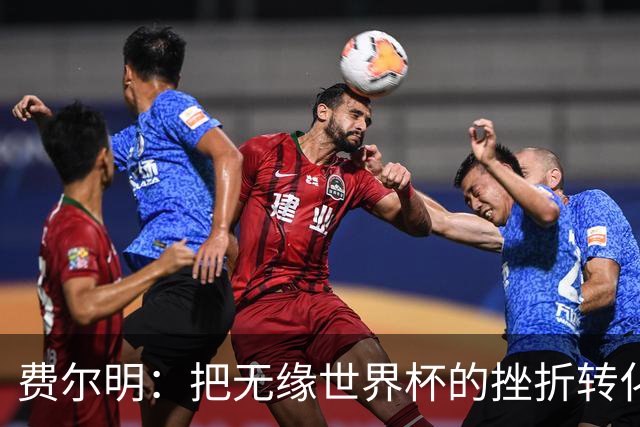 费尔明：把无缘世界杯的挫折转化为场上的正能量