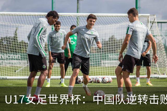 U17女足世界杯：中国队逆转击败美国晋级 赵嘉怡和刘雨希表现出色